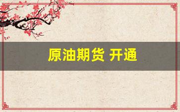 原油期货 开通(期货原油交易开通)_https://www.nalian8.com_北交所_第1张